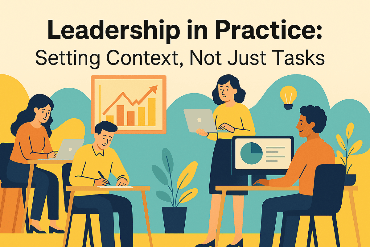 LEADERSHIP IN PRACTICE: SETTING CONTEXT, NOT JUST TASKS